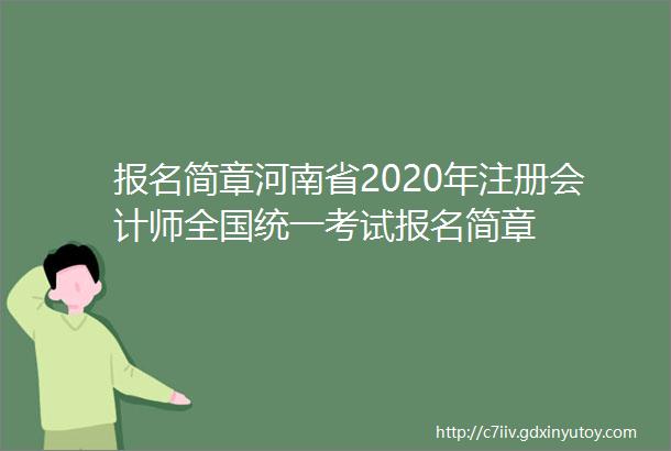 报名简章河南省2020年注册会计师全国统一考试报名简章